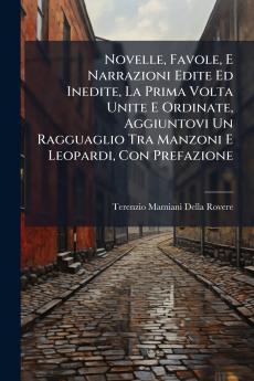 Novelle Favole E Narrazioni Edite Ed Inedite La Prima Volta Unite E Ordinate Aggiuntovi Un Ragguaglio Tra Manzoni E Leopardi Con Prefazione