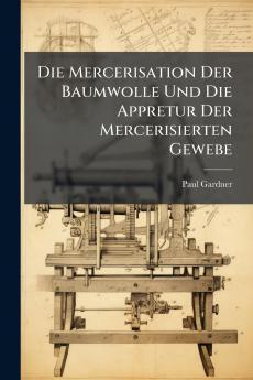 Die Mercerisation Der Baumwolle Und Die Appretur Der Mercerisierten Gewebe