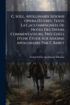 C. Soll. Apollinaris Sidonii Opera.Œuvres Texte Lat.accompagnées De Notes Des Divers Commentateurs Précédées D'une Étude Sur Sidoine Apollinaire Par E. Baret