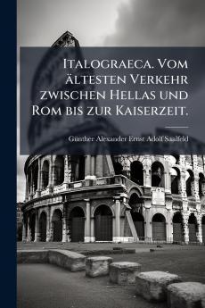 Italograeca. Vom ältesten Verkehr zwischen Hellas und Rom bis zur Kaiserzeit.