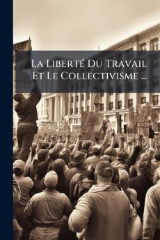 La Liberté Du Travail Et Le Collectivisme ...