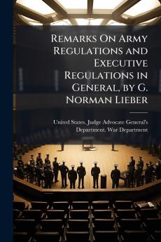 Remarks On Army Regulations and Executive Regulations in General by G. Norman Lieber