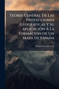 Teoría General De Las Proyecciones Geográficas Y Su Aplicación Á La Formación De Un Mapa De España