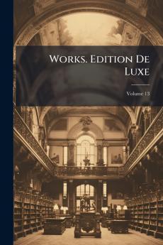 Works. Edition De Luxe; Volume 13