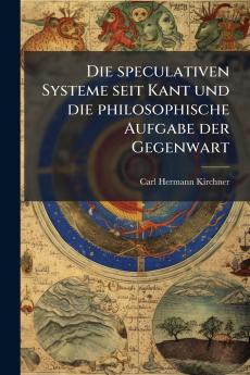 Die speculativen Systeme seit Kant und die philosophische Aufgabe der Gegenwart