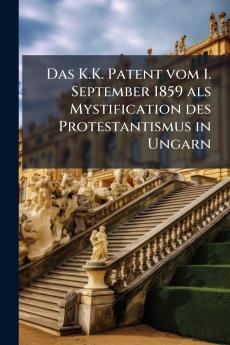 Das K.K. Patent vom 1. September 1859 als Mystification des Protestantismus in Ungarn