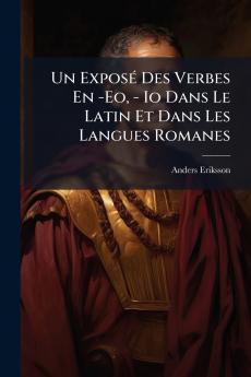 Un Exposé Des Verbes En -Eo - Io Dans Le Latin Et Dans Les Langues Romanes