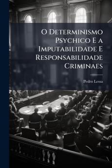 O Determinismo Psychico E a Imputabilidade E Responsabilidade Criminaes