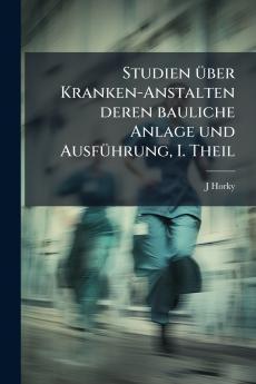 Studien über Kranken-Anstalten deren bauliche Anlage und Ausführung I. Theil