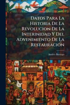 Datos Para La Historia De La Revolucion De La Interinidad Y Del Advenimiento De La Restauracion
