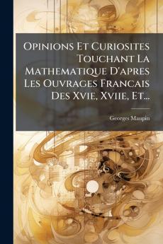 Opinions Et Curiosites Touchant La Mathematique D'apres Les Ouvrages Francais Des Xvie Xviie Et...