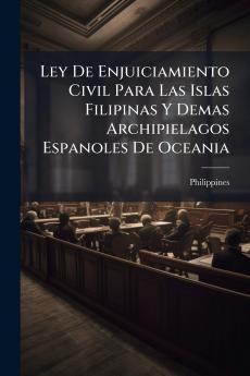 Ley De Enjuiciamiento Civil Para Las Islas Filipinas Y Demas Archipielagos Espanoles De Oceania