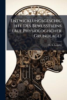 Entwicklungsgeschichte Des Bewusstseins (Auf Physiologischer Grundlage)