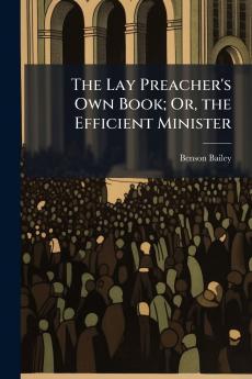 The Lay Preacher's Own Book; Or the Efficient Minister