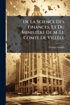 De La Science Des Finances Et Du Ministère De M. Le Comte De Villèle