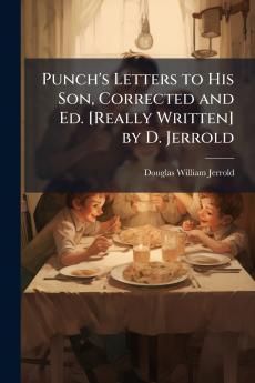 Punch's Letters to His Son Corrected and Ed. [Really Written] by D. Jerrold
