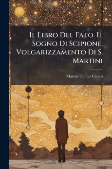 Il Libro Del Fato. Il Sogno Di Scipione. Volgarizzamento Di S. Martini