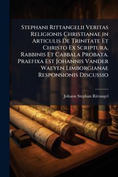 Stephani Rittangelii Veritas Religionis Christianae in Articulis De Trinitate Et Christo Ex Scriptura Rabbinis Et Cabbala Probata. Praefixa Est Johannis Vander Waeyen Limborgianae Responsionis Discussio