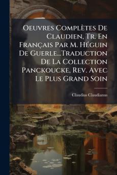 Oeuvres Complètes De Claudien Tr. En Français Par M. Héguin De Guerle...Traduction De La Collection Panckoucke Rev. Avec Le Plus Grand Soin