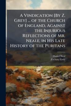 A Vindication [By Z. Grey] ... of the Church of England Against the Injurious Reflections of Mr. Neale in His Late History of the Puritans