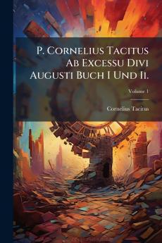 P. Cornelius Tacitus Ab Excessu Divi Augusti Buch I Und Ii.; Volume 1