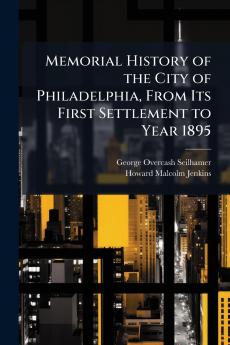 Memorial History of the City of Philadelphia From Its First Settlement to Year 1895
