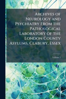 Archives of Neurology and Psychiatry From the Pathological Laboratory of the London County Asylums Clabury Essex; Volume 3