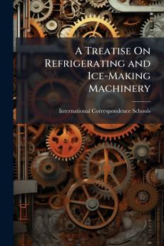 A Treatise On Refrigerating and Ice-Making Machinery