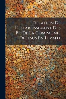 Relation De L'establissement Des Pp. De La Compagnie De Jésus En Levant