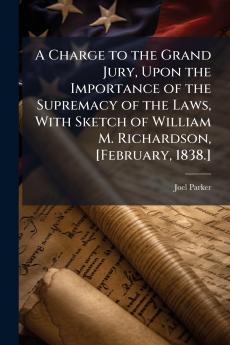 A Charge to the Grand Jury Upon the Importance of the Supremacy of the Laws With Sketch of William M. Richardson [February 1838.]