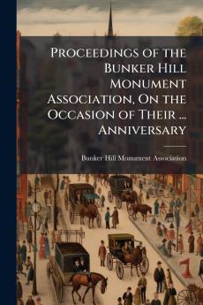 Proceedings of the Bunker Hill Monument Association On the Occasion of Their ... Anniversary