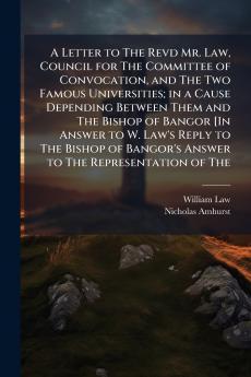 A Letter to The Revd Mr. Law Council for The Committee of Convocation and The Two Famous Universities; in a Cause Depending Between Them and The Bishop of Bangor [In Answer to W. Law's Reply to The Bishop of Bangor's Answer to The Representation of The