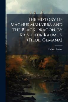 The History of Magnus Maha'rba and the Black Dragon by Kristofur Kadmus. (Filol. Gemana)