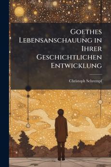 Goethes Lebensanschauung in Ihrer Geschichtlichen Entwicklung