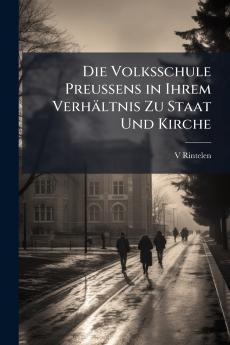 Die Volksschule Preussens in Ihrem Verhältnis Zu Staat Und Kirche