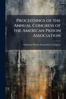 Proceedings of the Annual Congress of the American Prison Association