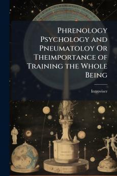 Phrenology Psychology and Pneumatoloy Or Theimportance of Training the Whole Being