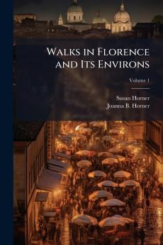 Walks in Florence and Its Environs; Volume 1
