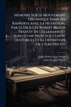 Mémoire Sur Le Mouvement Organique Dans Ses Rapports Avec La Nutrition Par Le Dr Jules-Robert Mayer ... Traduit De L'allemand Et Suivi D'une Note Sur L'unité Des Forces Et La Définition De L'électricité
