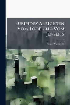 Euripides' Ansichten Vom Tode Und Vom Jenseits