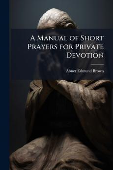 A Manual of Short Prayers for Private Devotion