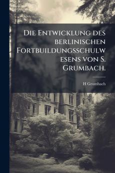 Die Entwicklung des berlinischen Fortbuildungsschulwesens von S. Grumbach.