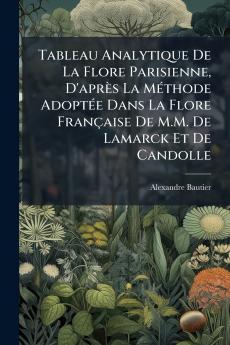 Tableau Analytique De La Flore Parisienne D'après La Méthode Adoptée Dans La Flore Française De M.M. De Lamarck Et De Candolle