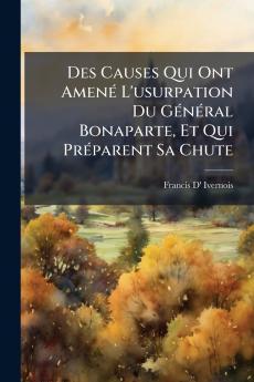 Des Causes Qui Ont Amené L'usurpation Du Général Bonaparte Et Qui Préparent Sa Chute