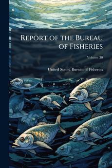 Report of the Bureau of Fisheries; Volume 30
