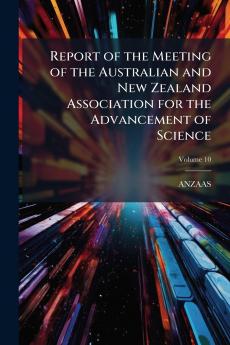 Report of the Meeting of the Australian and New Zealand Association for the Advancement of Science; Volume 10