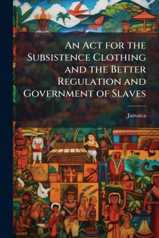 An Act for the Subsistence Clothing and the Better Regulation and Government of Slaves