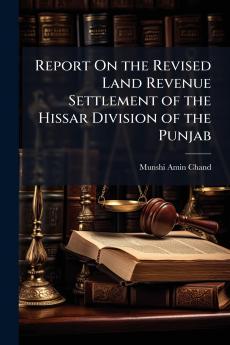 Report On the Revised Land Revenue Settlement of the Hissar Division of the Punjab