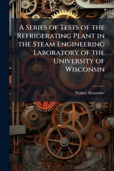 A Series of Tests of the Refrigerating Plant in the Steam Engineering Laboratory of the University of Wisconsin
