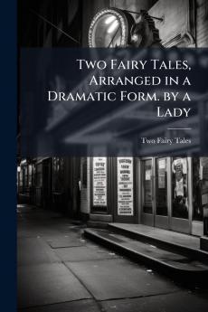 Two Fairy Tales Arranged in a Dramatic Form. by a Lady